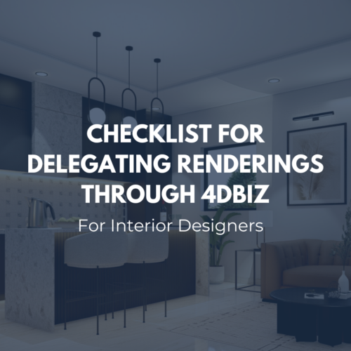 Checklist for delegating renderings through 4dbiz for interior designers